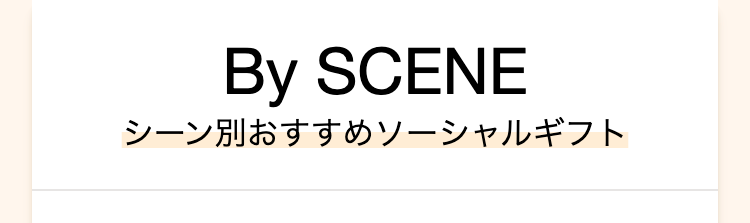 By SCENE
シーン別おすすめソーシャルギフト