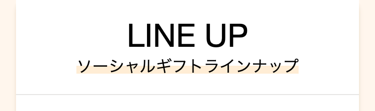 LINE UP
ソーシャルギフトラインナップ
