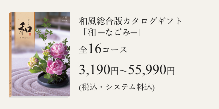 和風総合版カタログギフト
「和ーなごみー」
全16コース
3,190円~55,990円
(税込・システム料込)
NAGOMI