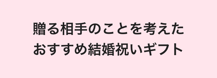 贈る相手のことを考えた
おすすめ結婚祝いギフト
