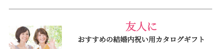 友人に
おすすめの結婚内祝い用カタログギフト