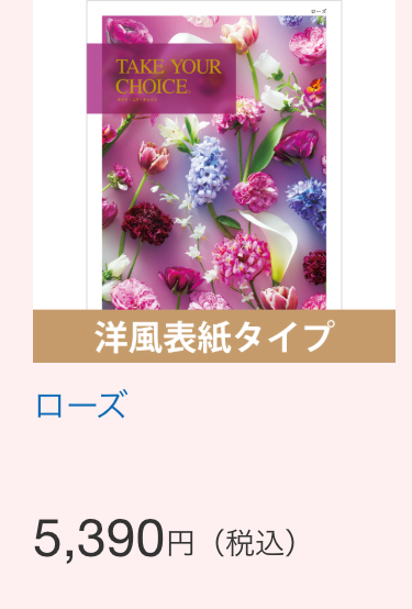 TAKE YOUR
CHOICE
洋風表紙タイプ
ローズ
5,390円 (税込)