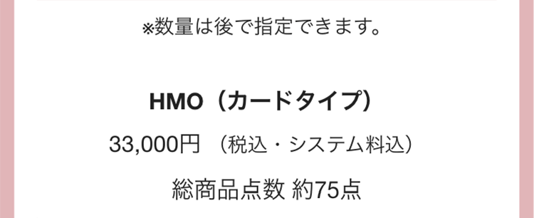 ※数量は後で指定できます。
HMO(カードタイプ)
33,000円 (税込・システム料込)
総商品点数 約75点