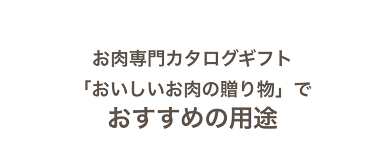 お肉専門カタログギフト
「おいしいお肉の贈り物」 で
おすすめの用途