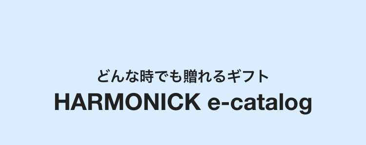 どんな時でも贈れるギフト
HARMONICK e-catalog