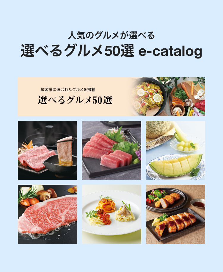 人気のグルメが選べる
選べるグルメ50選 e-catalog
